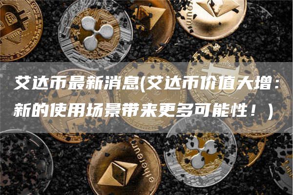 艾达币最新消息 - 艾达币价值大增：新的使用场景带来更多可能性！